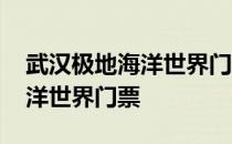 武汉极地海洋世界门票免费预约 武汉极地海洋世界门票