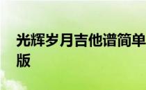 光辉岁月吉他谱简单版 光辉岁月吉他谱简单版