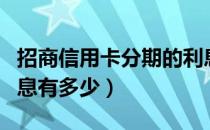 招商信用卡分期的利息（招商信用卡分期的利息有多少）