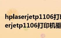 hplaserjetp1106打印机驱动官方下载 hplaserjetp1106打印机驱动下载