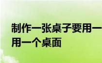 制作一张桌子要用一个桌面 制作一张桌子要用一个桌面