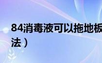 84消毒液可以拖地板吗（84消毒液拖地的方法）