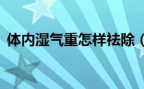 体内湿气重怎样祛除（3种方法有效去湿气）