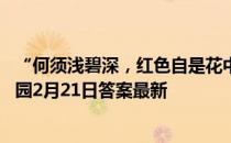 “何须浅碧深，红色自是花中第一流”写的是什么花 蚂蚁庄园2月21日答案最新