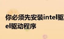 你必须先安装intel驱动程序 你必须先安装intel驱动程序