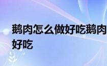 鹅肉怎么做好吃鹅肉的简单吃法 鹅肉怎么做好吃