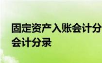 固定资产入账会计分录怎么做 固定资产入账会计分录