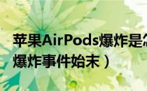 苹果AirPods爆炸是怎么回事（苹果AirPods爆炸事件始末）