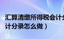 汇算清缴所得税会计分录（汇算清缴所得税会计分录怎么做）