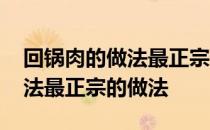 回锅肉的做法最正宗的做法窍门 回锅肉的做法最正宗的做法