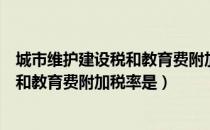 城市维护建设税和教育费附加税率是多少（城市维护建设税和教育费附加税率是）