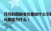 月亮的圆缺变化是由什么引起的（月亮之所以呈现出圆缺变化是因为什么）