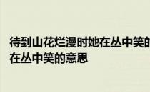 待到山花烂漫时她在丛中笑的意思是什么 待到山花烂漫时她在丛中笑的意思