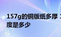 157g的铜版纸多厚 157克250克铜版纸的厚度是多少