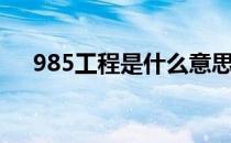 985工程是什么意思（985工程是什么）