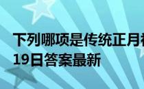 下列哪项是传统正月初八的习俗 蚂蚁庄园2月19日答案最新