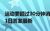 运动要超过30分钟消耗脂肪吗 蚂蚁庄园5月11日答案最新