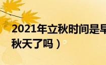 2021年立秋时间是早还是晚（立秋就是进入秋天了吗）