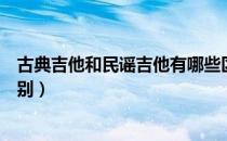 古典吉他和民谣吉他有哪些区别（古典吉他和民谣吉他的区别）