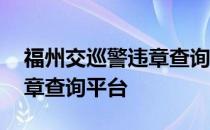 福州交巡警违章查询服务平台 福州交巡警违章查询平台