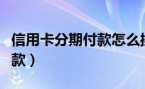 信用卡分期付款怎么操作（信用卡怎么分期付款）