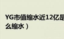 YG市值缩水近12亿是怎么回事（YG市值为什么缩水）