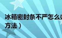 冰箱密封条不严怎么办（冰箱密封条不严处理方法）