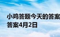 小鸡答题今天的答案是什么 小鸡答题今天的答案4月2日