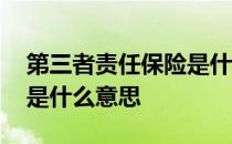 第三者责任保险是什么意思 第三者责任保险是什么意思