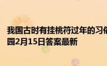 我国古时有挂桃符过年的习俗，因为古人认为桃符能 蚂蚁庄园2月15日答案最新