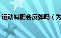 运动减肥会反弹吗（为什么运动减肥会反弹）