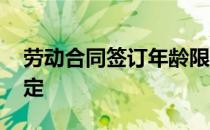 劳动合同签订年龄限制 劳动合同签订年限规定