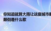 你知道就算大雨让这座城市颠倒什么歌 就算大雨让这座城市颠倒是什么歌