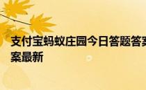 支付宝蚂蚁庄园今日答题答案5月11日 蚂蚁庄园今日答题答案最新