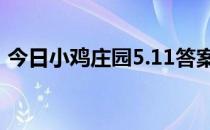 今日小鸡庄园5.11答案 今日小鸡庄园的答案