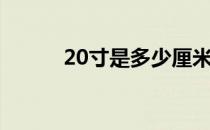 20寸是多少厘米（20寸有多大）