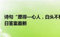 诗句“愿得—心人，白头不相离”的作者是 蚂蚁庄园2月14日答案最新