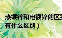 热镀锌和电镀锌的区别是什么（镀锌与热镀锌有什么区别）