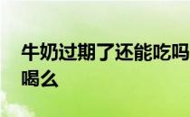 牛奶过期了还能吃吗没开封 牛奶过期了还能喝么