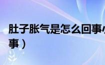 肚子胀气是怎么回事小儿（肚子胀气是怎么回事）