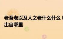 老吾老以及人之老什么什么 ldquo老吾老以及人之老rdquo出自哪里