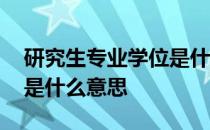 研究生专业学位是什么意思 研究生专业学位是什么意思