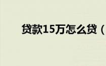 贷款15万怎么贷（贷款15万的方法）