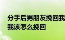 分手后男朋友挽回我该怎么做 男友说分手后我该怎么挽回