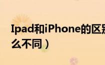 Ipad和iPhone的区别（Ipad和iPhone有什么不同）