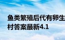 鱼类繁殖后代有卵生卵胎生和胎生吗 蚂蚁新村答案最新4.1