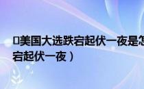 ​美国大选跌宕起伏一夜是怎么回事（美国大选为什么是跌宕起伏一夜）