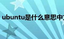 ubuntu是什么意思中文翻译 ubuntu是什么