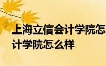 上海立信会计学院怎么样好不好 上海立信会计学院怎么样