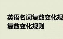 英语名词复数变化规则题目及答案 英语名词复数变化规则